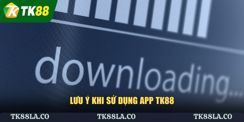 Lưu ý khi sử dụng app TK88